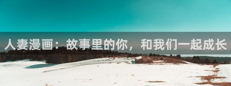 羞羞漫画阅读器：人妻漫画：故事里的你，和我们一起成长