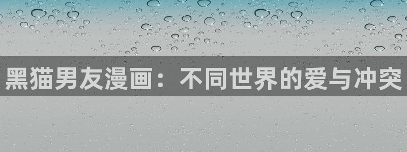 羞羞漫画在吗：黑猫男友漫画：不同世界的爱与冲突