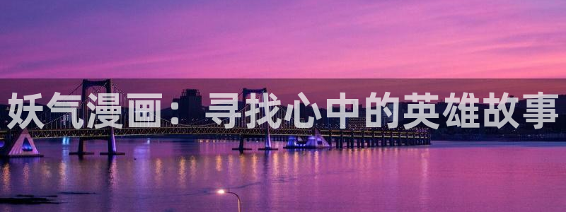 羞羞漫画在线阅读网站：妖气漫画：寻找心中的英雄故事