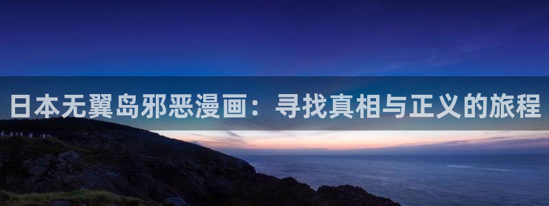 9羞羞漫画：日本无翼岛邪恶漫画：寻找真相与正义的旅程