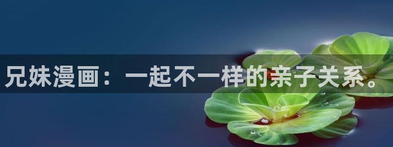 羞羞漫画首页观看：兄妹漫画：一起不一样的亲子关系。